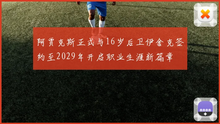 阿贾克斯正式与16岁后卫伊舍克签约至2029年开启职业生涯新篇章