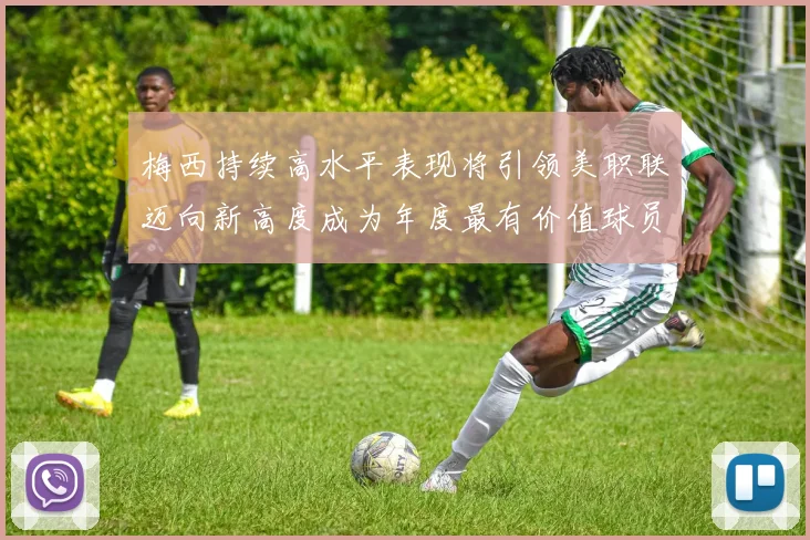 梅西持续高水平表现将引领美职联迈向新高度成为年度最有价值球员
