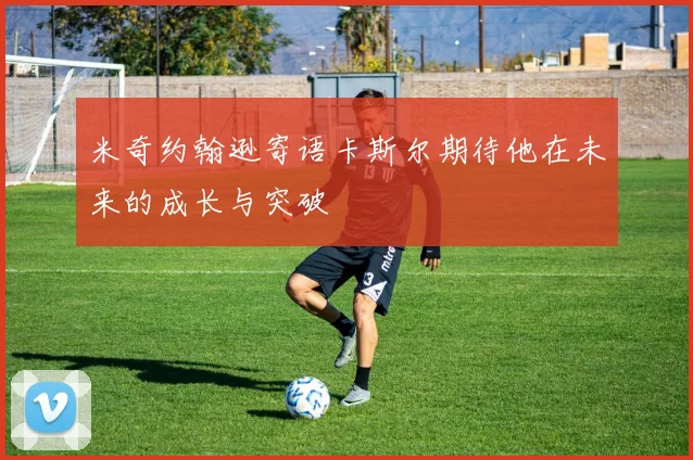 米奇约翰逊寄语卡斯尔期待他在未来的成长与突破