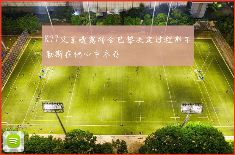 K77父亲透露转会巴黎决定过程那不勒斯在他心中永存